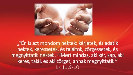 „9Én+is+azt+mondom+nektek_+kérjetek,+és+adatik+nektek,+keressetek,+és+találtok,+zörgessetek,+és+megnyittatik+nektek.+10Mert+mindaz,+aki+kér,+kap,+aki+keres,+talál,+és+aki+zörget,+annak+megn